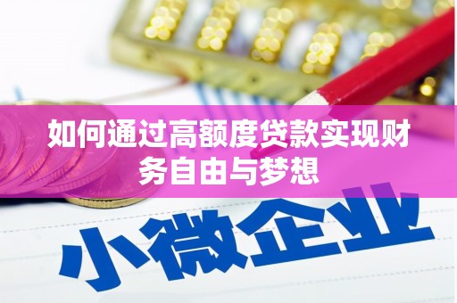 兴安盟如何通过高额度贷款实现财务自由与梦想