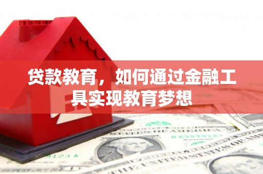 兴安盟贷款教育，如何通过金融工具实现教育梦想