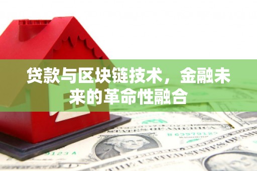 兴安盟贷款与区块链技术，金融未来的革命性融合