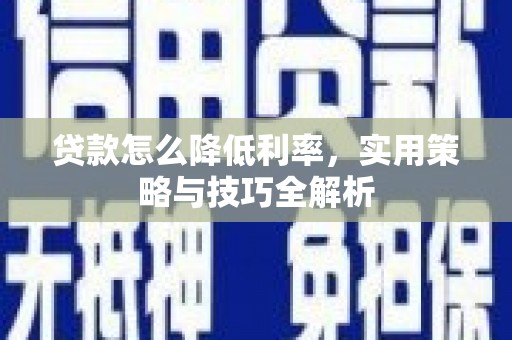 兴安盟贷款怎么降低利率，实用策略与技巧全解析