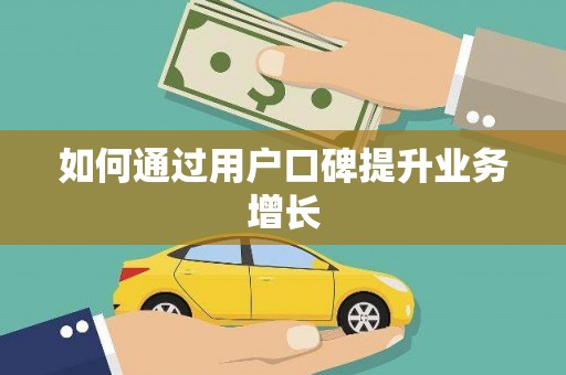 兴安盟如何通过用户口碑提升业务增长