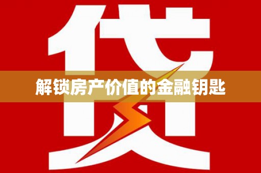 兴安盟解锁房产价值的金融钥匙