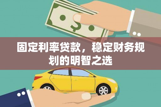 兴安盟固定利率贷款，稳定财务规划的明智之选
