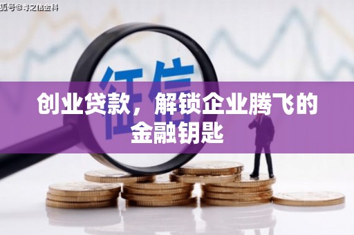兴安盟创业贷款，解锁企业腾飞的金融钥匙