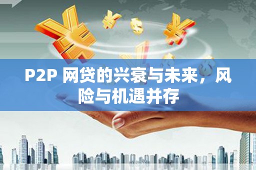 兴安盟P2P 网贷的兴衰与未来，风险与机遇并存