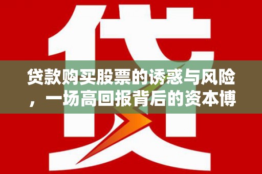 兴安盟贷款购买股票的诱惑与风险，一场高回报背后的资本博弈