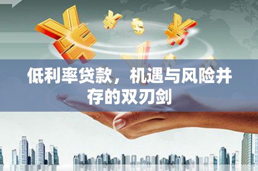 兴安盟低利率贷款，机遇与风险并存的双刃剑