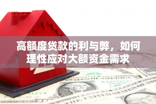 兴安盟高额度贷款的利与弊，如何理性应对大额资金需求