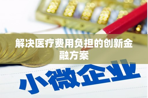 兴安盟解决医疗费用负担的创新金融方案