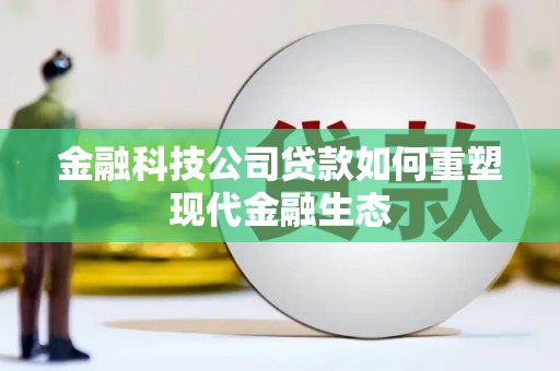 兴安盟金融科技公司贷款如何重塑现代金融生态