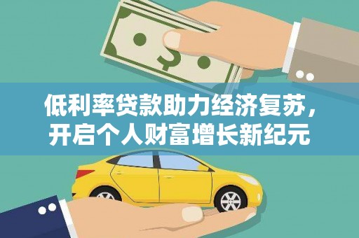 兴安盟低利率贷款助力经济复苏，开启个人财富增长新纪元