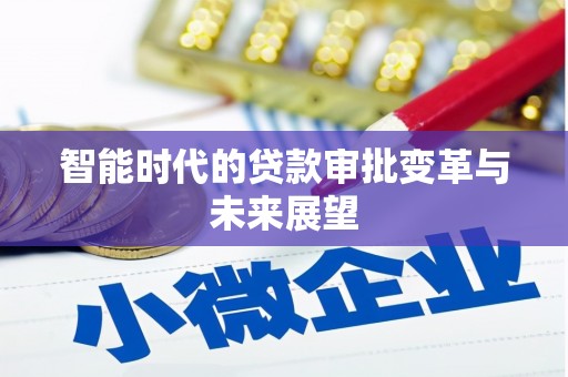 兴安盟智能时代的贷款审批变革与未来展望