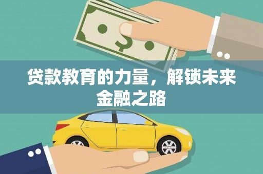 兴安盟贷款教育的力量，解锁未来金融之路