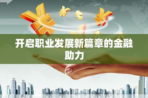 兴安盟开启职业发展新篇章的金融助力