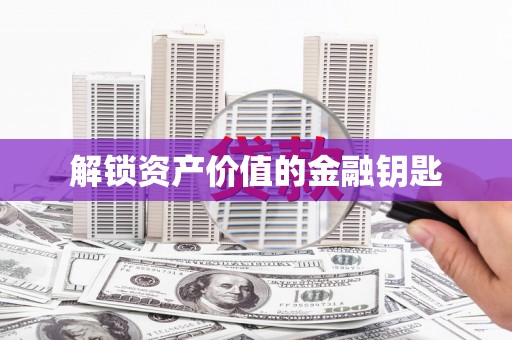 兴安盟解锁资产价值的金融钥匙