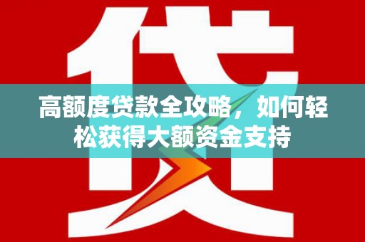 兴安盟高额度贷款全攻略，如何轻松获得大额资金支持