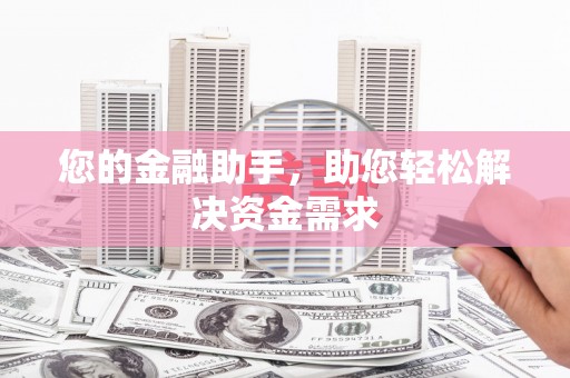 兴安盟您的金融助手，助您轻松解决资金需求