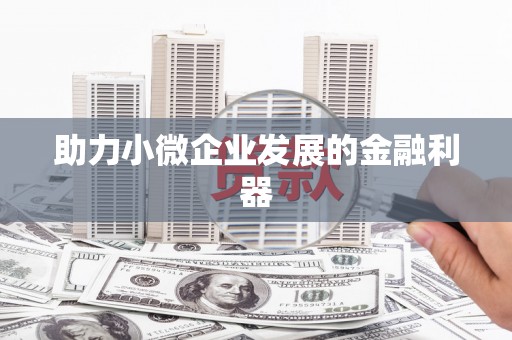 兴安盟助力小微企业发展的金融利器