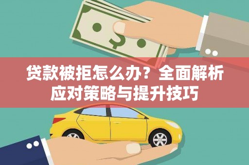兴安盟贷款被拒怎么办？全面解析应对策略与提升技巧