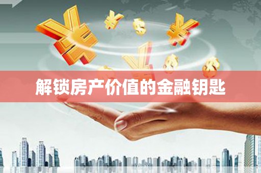 兴安盟解锁房产价值的金融钥匙