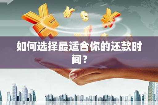 兴安盟如何选择最适合你的还款时间？