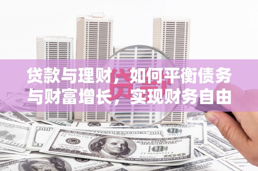 兴安盟贷款与理财，如何平衡债务与财富增长，实现财务自由