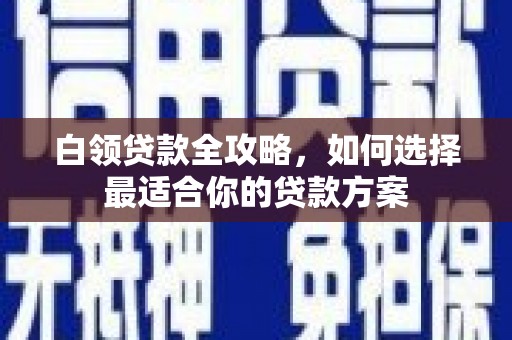 兴安盟白领贷款全攻略，如何选择最适合你的贷款方案