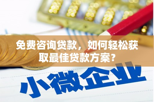 兴安盟免费咨询贷款，如何轻松获取最佳贷款方案？
