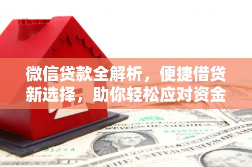 兴安盟微信贷款全解析，便捷借贷新选择，助你轻松应对资金需求
