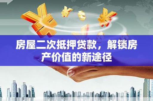 兴安盟房屋二次抵押贷款，解锁房产价值的新途径