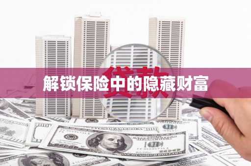 兴安盟解锁保险中的隐藏财富