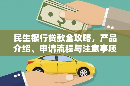 兴安盟民生银行贷款全攻略，产品介绍、申请流程与注意事项